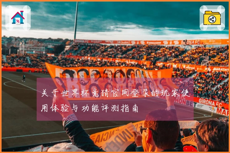 关于世界杯竞猜官网登录的玩家使用体验与功能评测指南