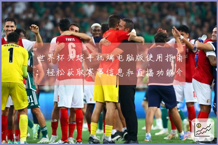 世界杯买球手机端电脑版使用指南：轻松获取赛事信息和直播功能介绍