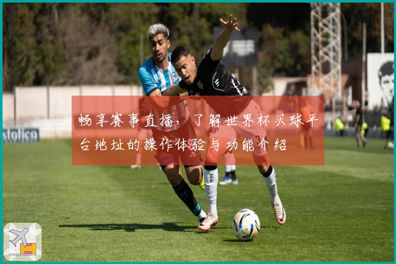 畅享赛事直播，了解世界杯买球平台地址的操作体验与功能介绍