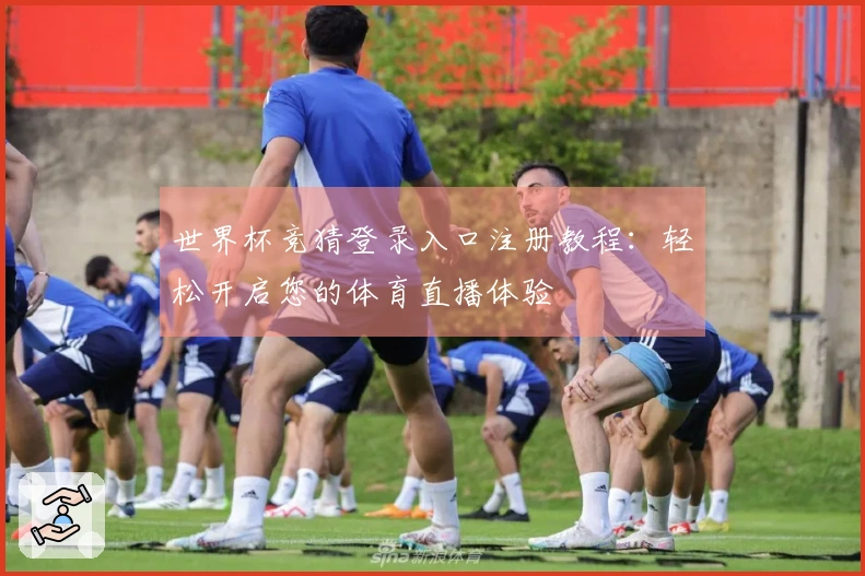 世界杯竞猜登录入口注册教程：轻松开启您的体育直播体验