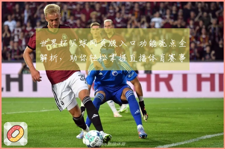 世界杯买球网页版入口功能亮点全解析，助你轻松掌握直播体育赛事！