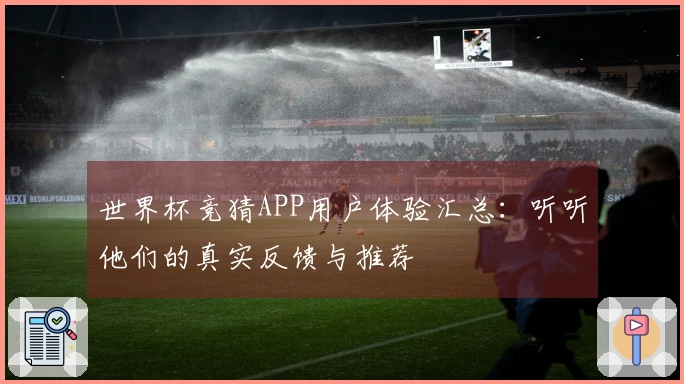 世界杯竞猜APP用户体验汇总:听听他们的真实反馈与推荐