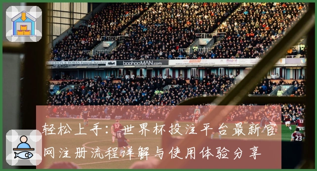 轻松上手：世界杯投注平台最新官网注册流程详解与使用体验分享