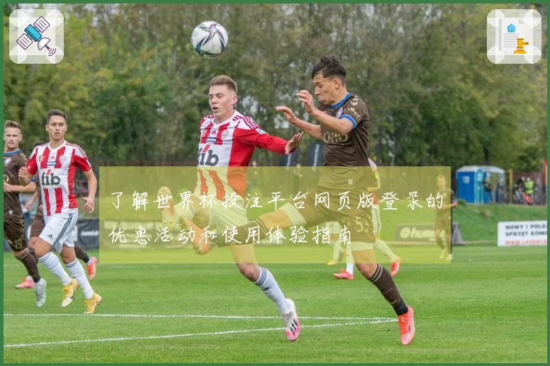 了解世界杯投注平台网页版登录的优惠活动和使用体验指南