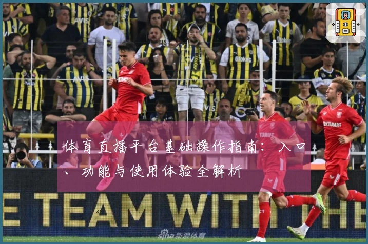 体育直播平台基础操作指南:入口、功能与使用体验全解析