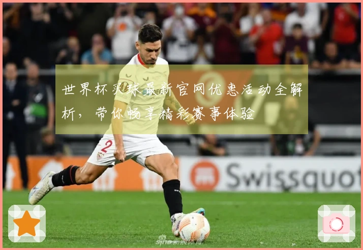 世界杯买球最新官网优惠活动全解析,带你畅享精彩赛事体验