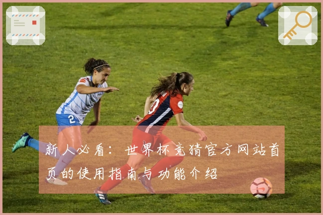 新人必看：世界杯竞猜官方网站首页的使用指南与功能介绍