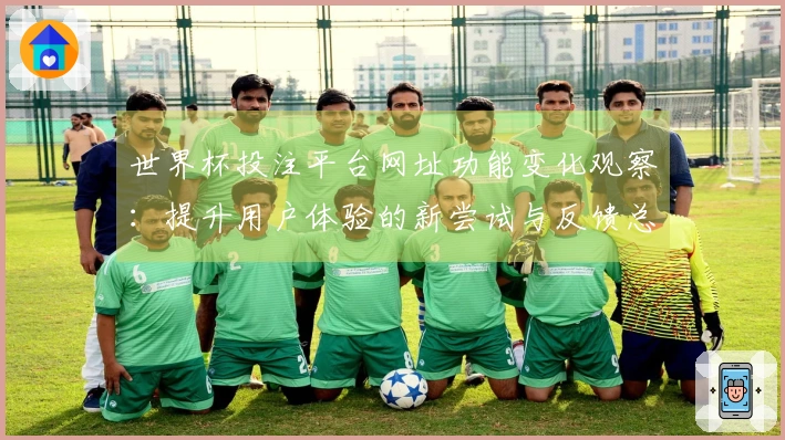 世界杯投注平台网址功能变化观察：提升用户体验的新尝试与反馈总结