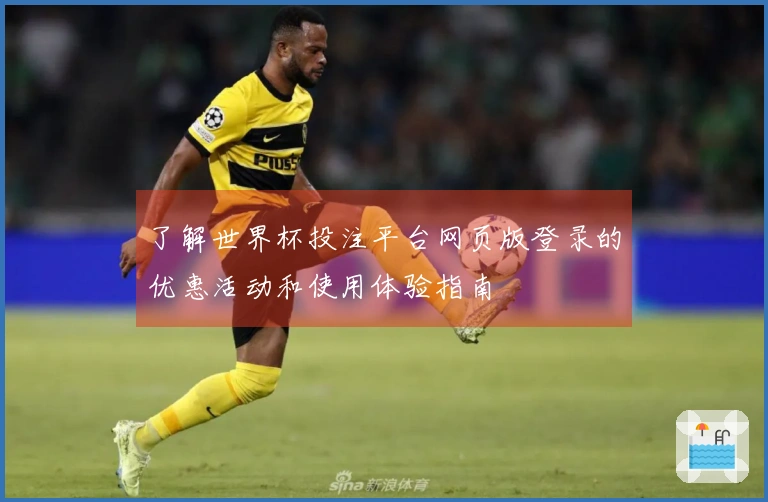 了解世界杯投注平台网页版登录的优惠活动和使用体验指南