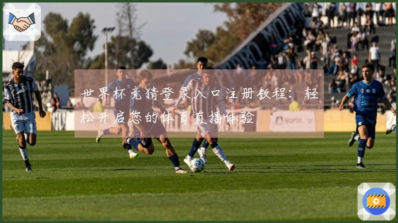 世界杯竞猜登录入口注册教程：轻松开启您的体育直播体验